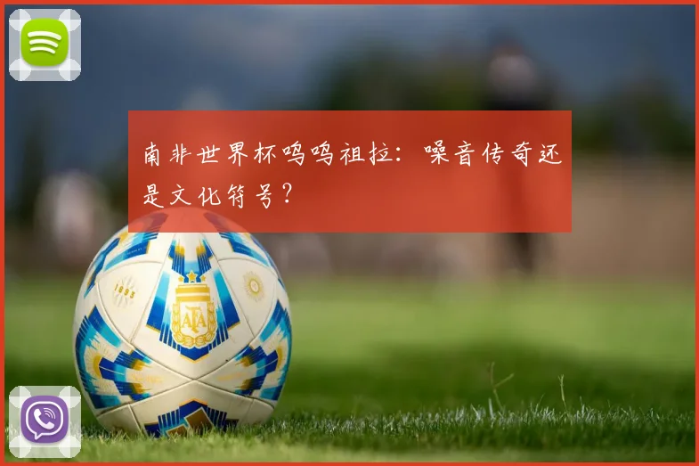 南非世界杯呜呜祖拉：噪音传奇还是文化符号？