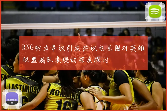 RNG耐力争议引发热议电竞圈对英雄联盟战队表现的深度探讨