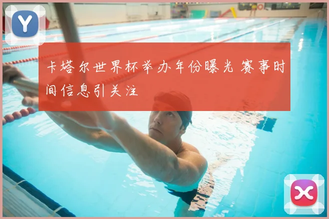 卡塔尔世界杯举办年份曝光 赛事时间信息引关注